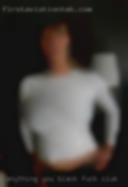 Anything you want to know just  to black fuck club  ask me.