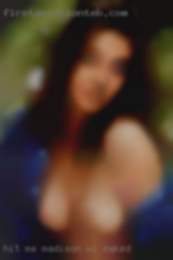 Hit me up Madison, WI naked if you're cute ;).