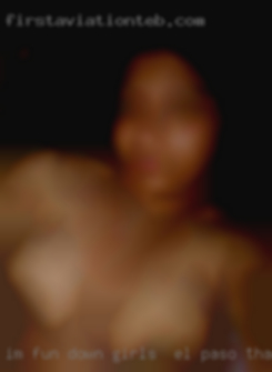 I'm fun down to earth and always girls in El Paso that horny.