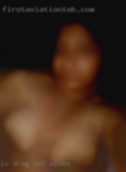 IV Drug Users hot wives - (too many risks!).