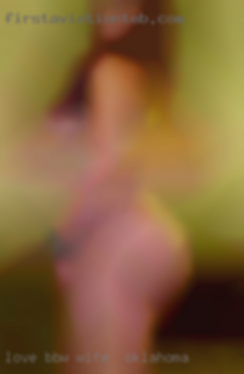 Love BBW and wife in Oklahoma Mature woman.